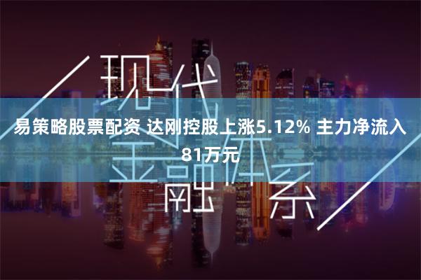 易策略股票配资 达刚控股上涨5.12% 主力净流入81万元