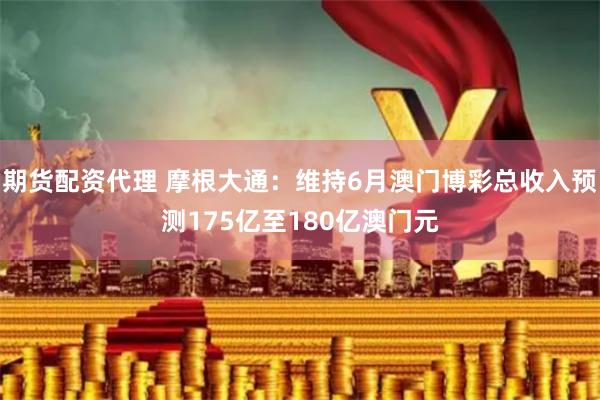 期货配资代理 摩根大通：维持6月澳门博彩总收入预测175亿至180亿澳门元