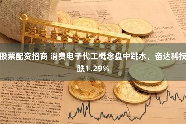 股票配资招商 消费电子代工概念盘中跳水，奋达科技跌1.29%