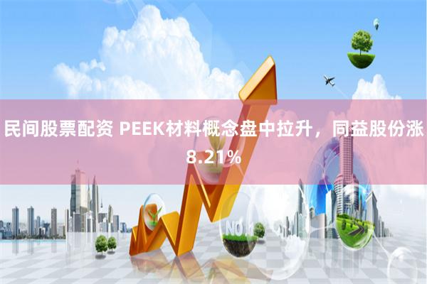 民间股票配资 PEEK材料概念盘中拉升，同益股份涨8.21%