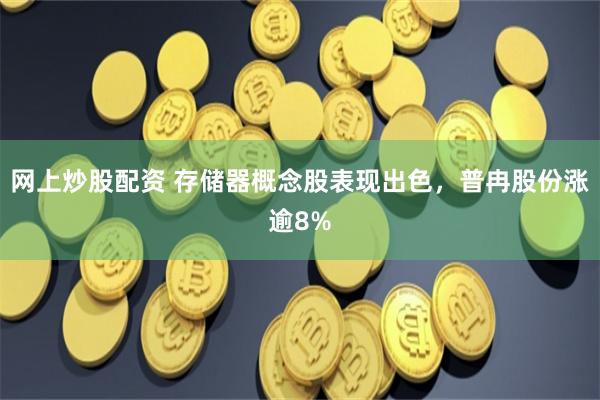 网上炒股配资 存储器概念股表现出色，普冉股份涨逾8%