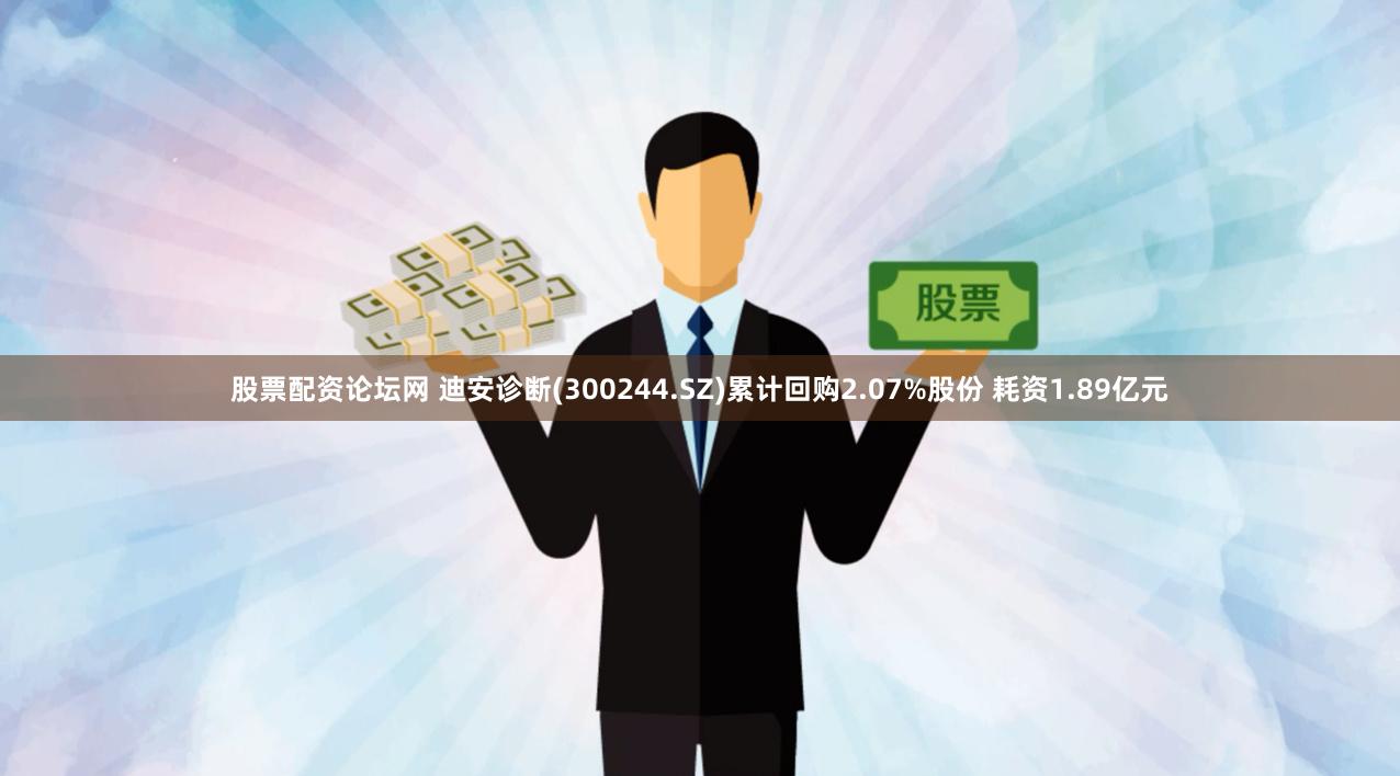 股票配资论坛网 迪安诊断(300244.SZ)累计回购2.07%股份 耗资1.89亿元