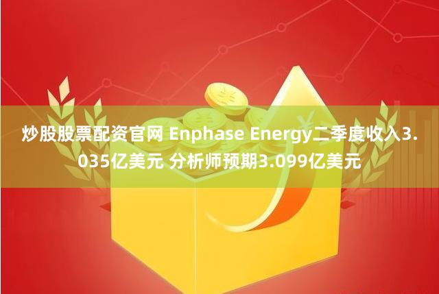 炒股股票配资官网 Enphase Energy二季度收入3.035亿美元 分析师预期3.099亿美元