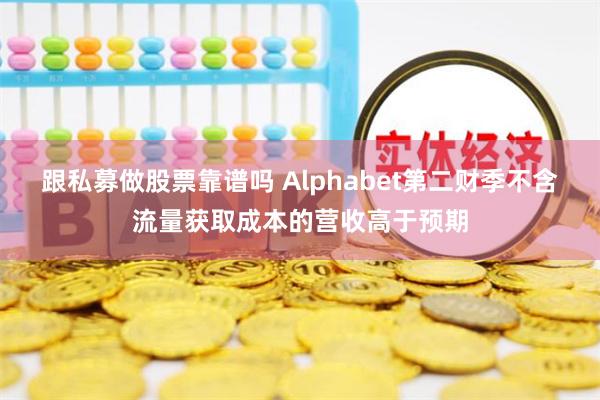 跟私募做股票靠谱吗 Alphabet第二财季不含流量获取成本的营收高于预期