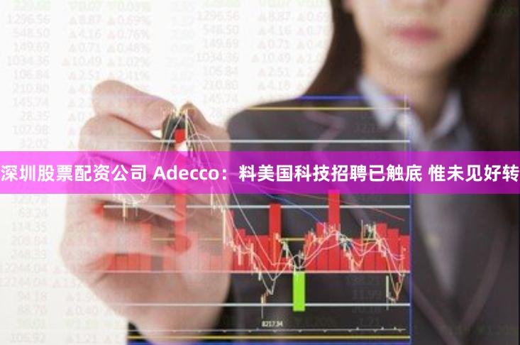 深圳股票配资公司 Adecco：料美国科技招聘已触底 惟未见好转