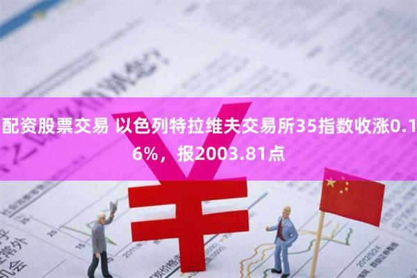 配资股票交易 以色列特拉维夫交易所35指数收涨0.16%，报2003.81点