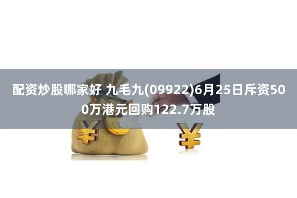 配资炒股哪家好 九毛九(09922)6月25日斥资500万港元回购122.7万股