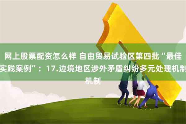 网上股票配资怎么样 自由贸易试验区第四批“最佳实践案例”：17.边境地区涉外矛盾纠纷多元处理机制