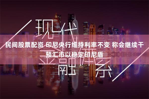 民间股票配资 印尼央行维持利率不变 称会继续干预汇市以稳定印尼盾