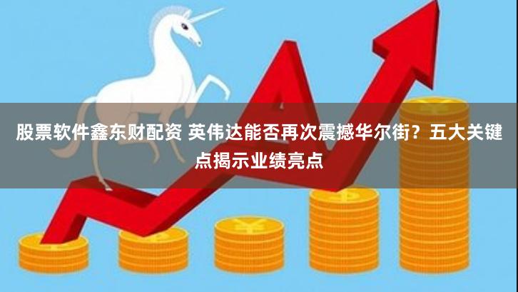 股票软件鑫东财配资 英伟达能否再次震撼华尔街？五大关键点揭示业绩亮点