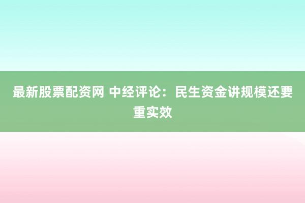 最新股票配资网 中经评论：民生资金讲规模还要重实效