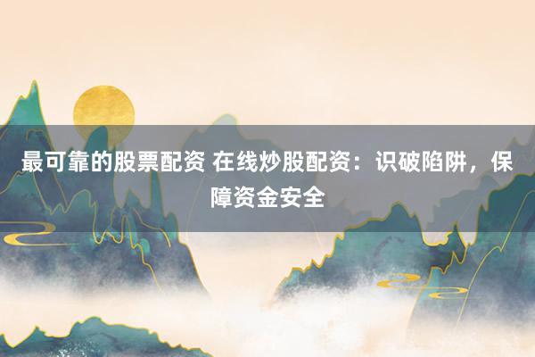 最可靠的股票配资 在线炒股配资：识破陷阱，保障资金安全