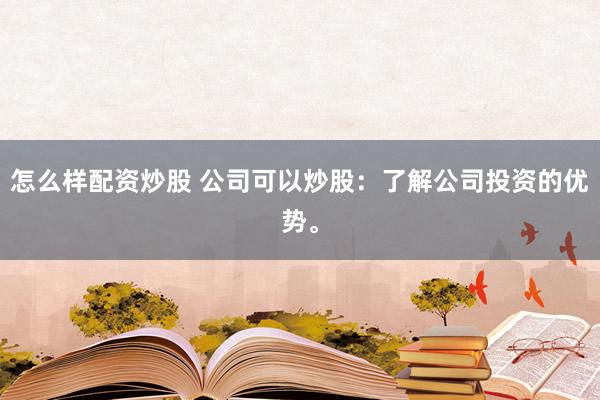 怎么样配资炒股 公司可以炒股：了解公司投资的优势。