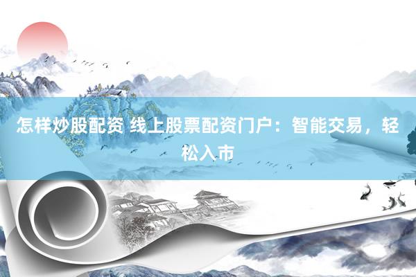 怎样炒股配资 线上股票配资门户：智能交易，轻松入市
