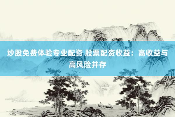 炒股免费体验专业配资 股票配资收益：高收益与高风险并存