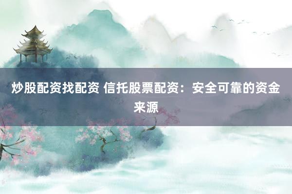 炒股配资找配资 信托股票配资：安全可靠的资金来源