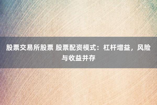 股票交易所股票 股票配资模式：杠杆增益，风险与收益并存