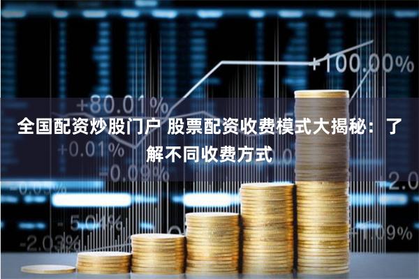全国配资炒股门户 股票配资收费模式大揭秘：了解不同收费方式