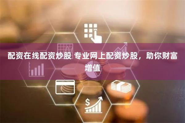 配资在线配资炒股 专业网上配资炒股，助你财富增值