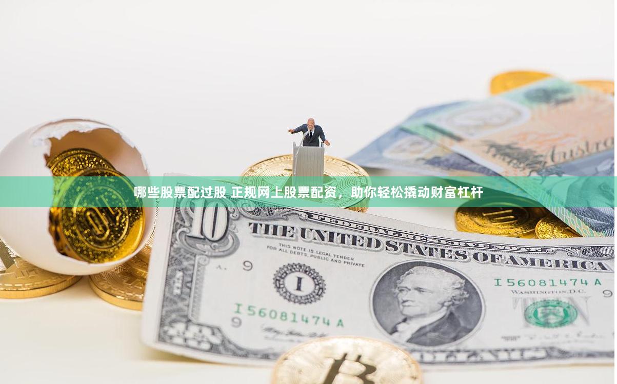 哪些股票配过股 正规网上股票配资，助你轻松撬动财富杠杆