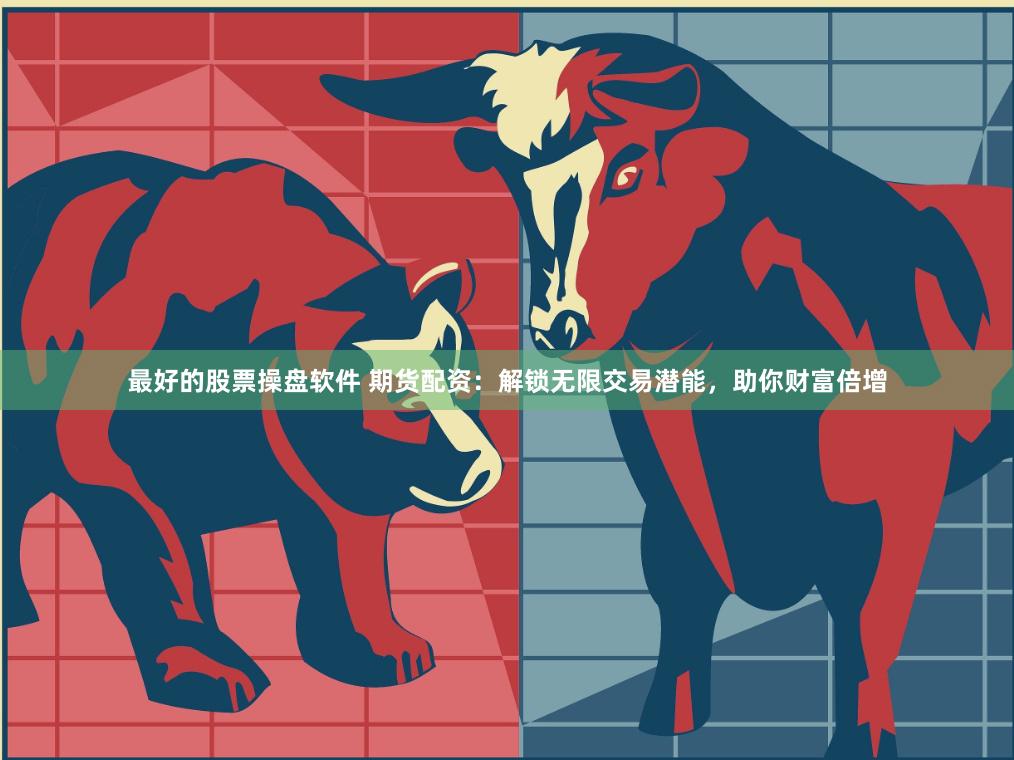 最好的股票操盘软件 期货配资：解锁无限交易潜能，助你财富倍增