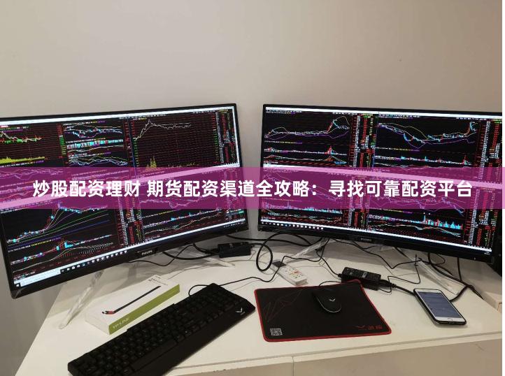 炒股配资理财 期货配资渠道全攻略：寻找可靠配资平台