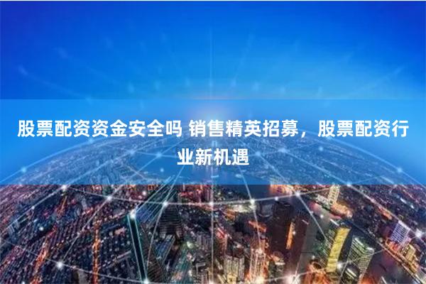股票配资资金安全吗 销售精英招募，股票配资行业新机遇