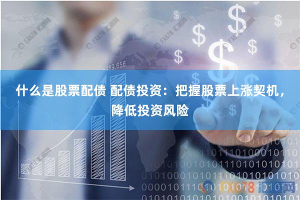 什么是股票配债 配债投资：把握股票上涨契机，降低投资风险