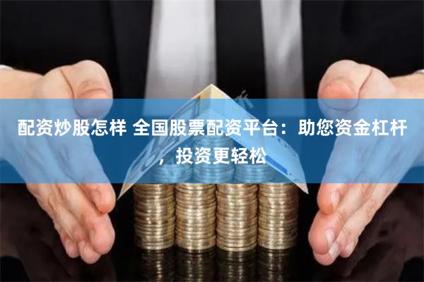 配资炒股怎样 全国股票配资平台：助您资金杠杆，投资更轻松
