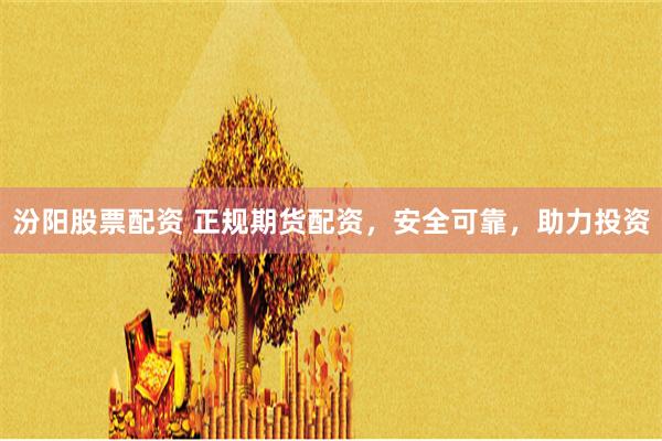 汾阳股票配资 正规期货配资，安全可靠，助力投资