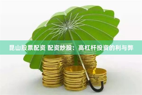 昆山股票配资 配资炒股：高杠杆投资的利与弊