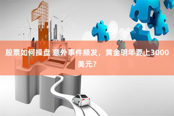 股票如何操盘 意外事件频发，黄金明年要上3000美元？