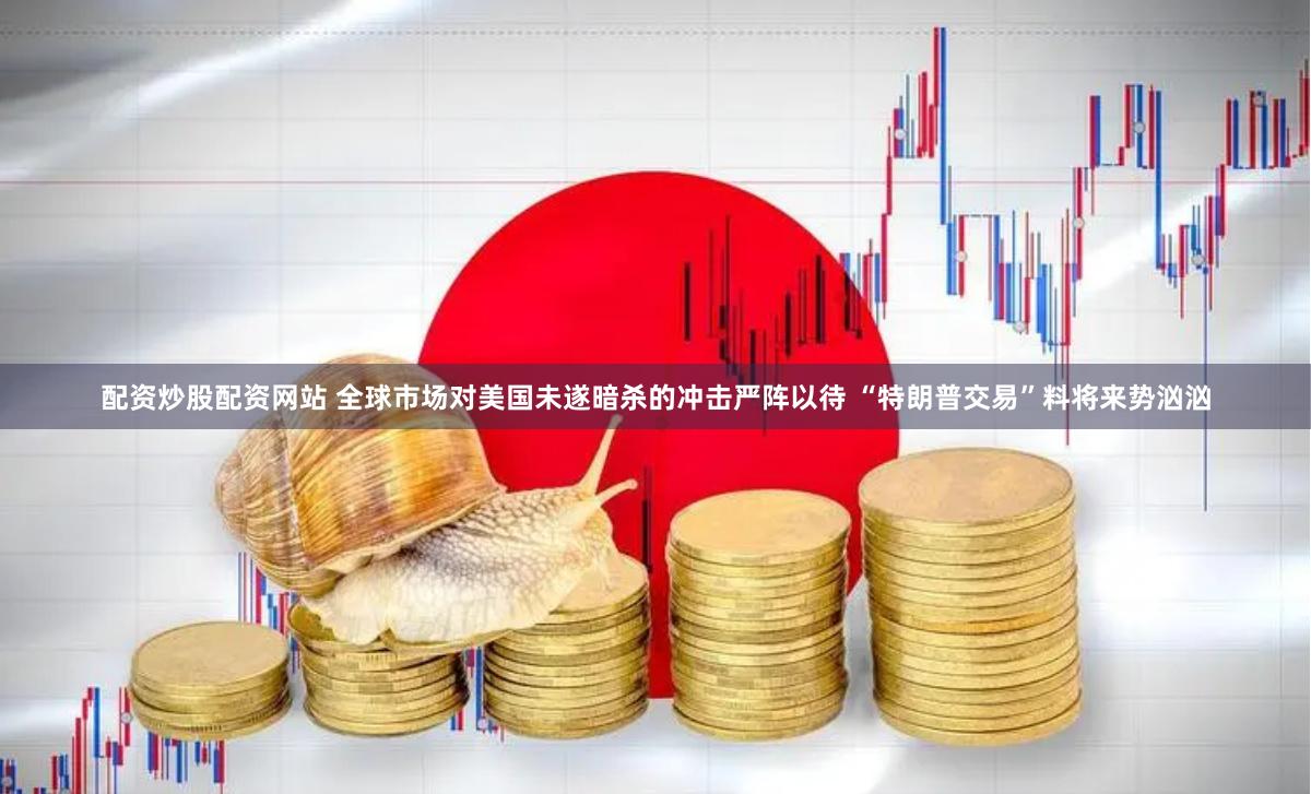 配资炒股配资网站 全球市场对美国未遂暗杀的冲击严阵以待 “特朗普交易”料将来势汹汹