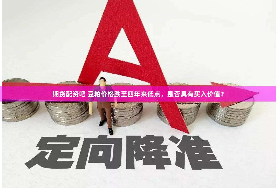 期货配资吧 豆粕价格跌至四年来低点，是否具有买入价值？