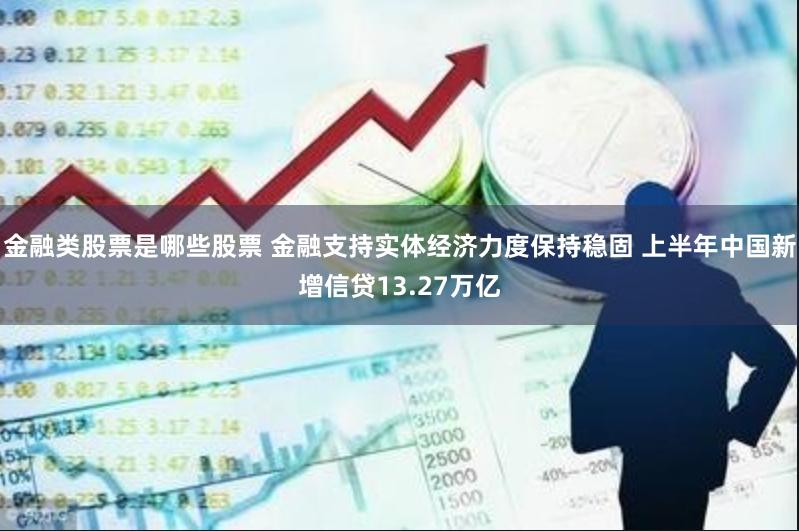 金融类股票是哪些股票 金融支持实体经济力度保持稳固 上半年中国新增信贷13.27万亿