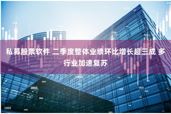 私募股票软件 二季度整体业绩环比增长超三成 多行业加速复苏
