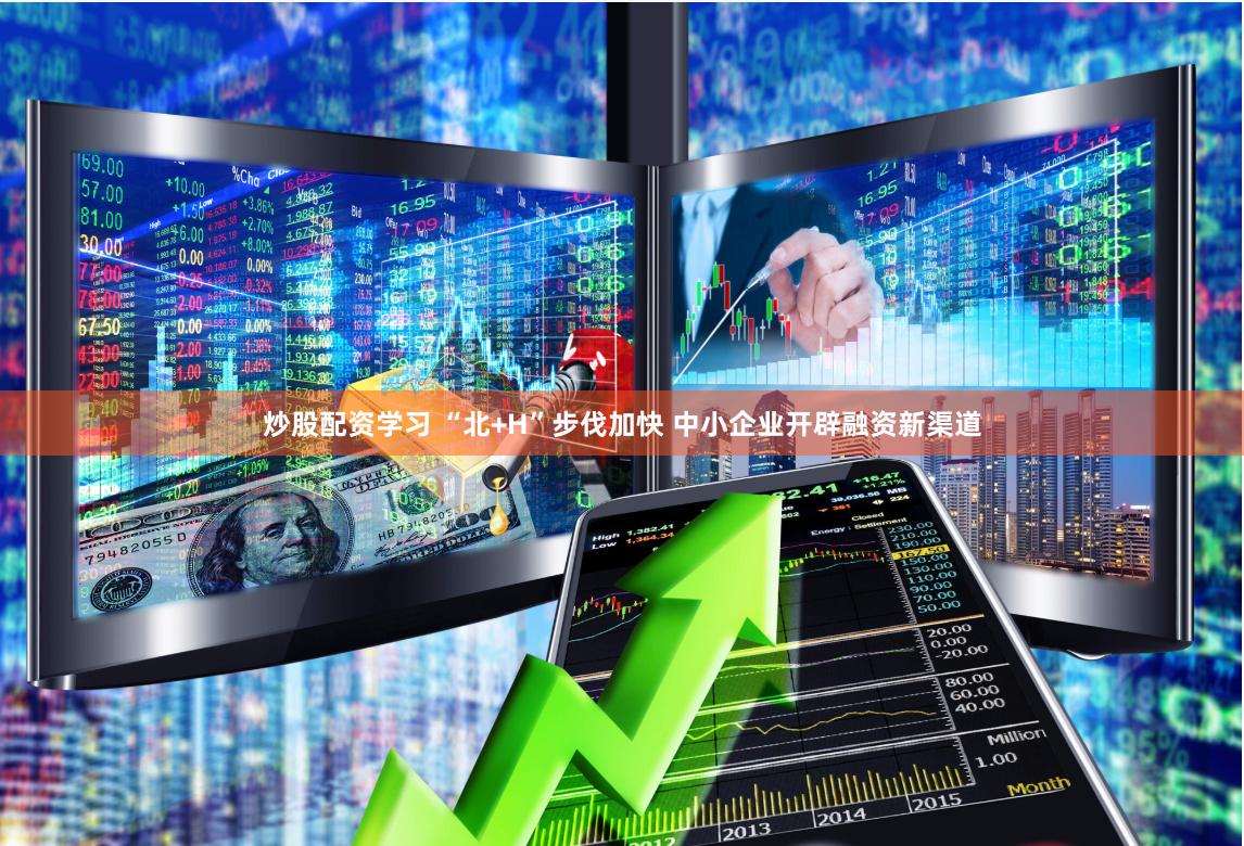 炒股配资学习 “北+H”步伐加快 中小企业开辟融资新渠道