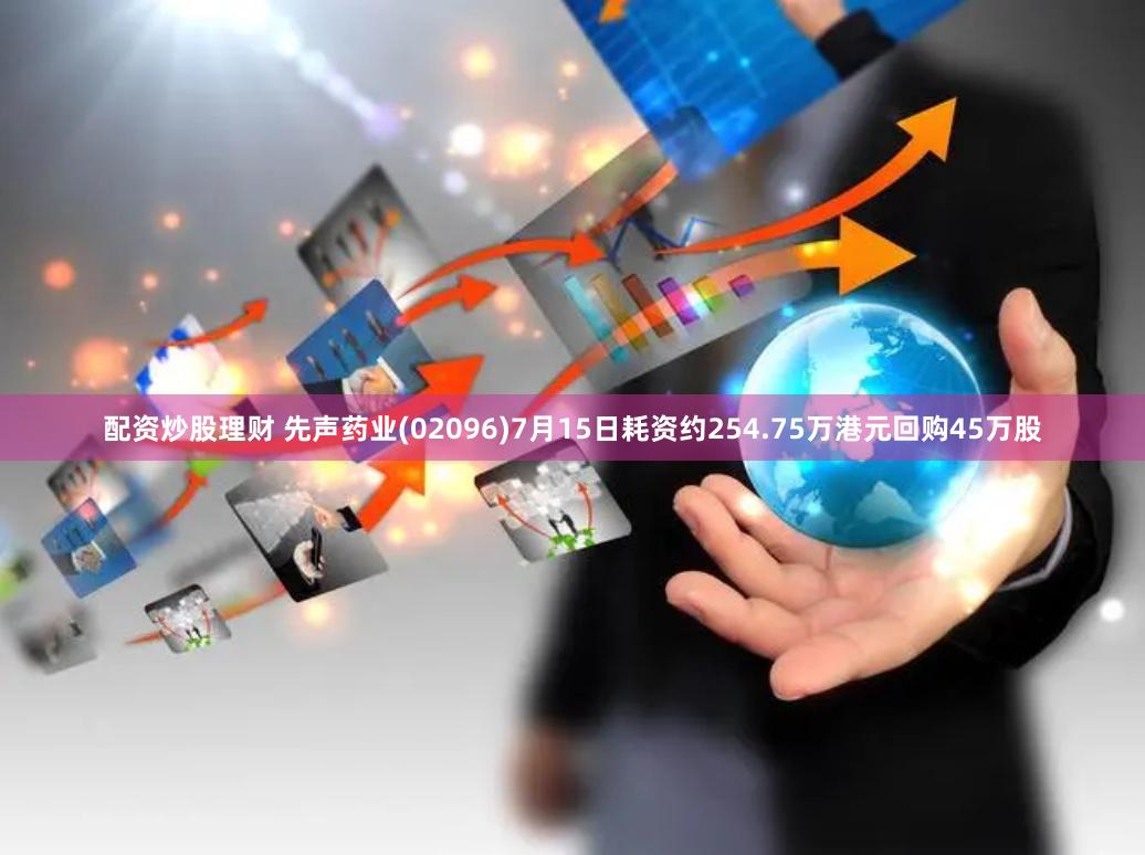 配资炒股理财 先声药业(02096)7月15日耗资约254.75万港元回购45万股