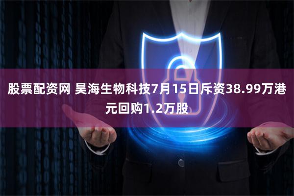 股票配资网 昊海生物科技7月15日斥资38.99万港元回购1.2万股