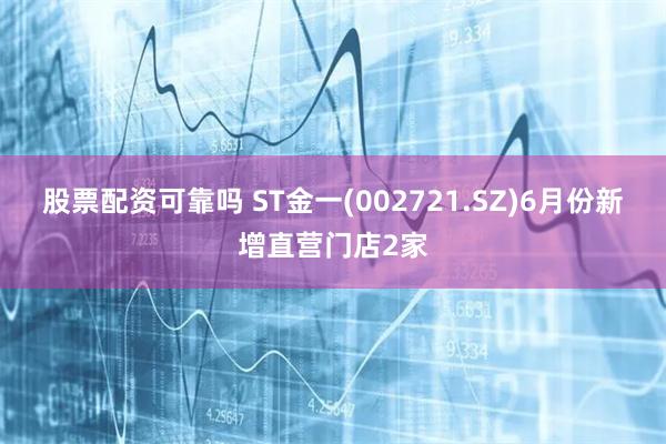 股票配资可靠吗 ST金一(002721.SZ)6月份新增直营门店2家
