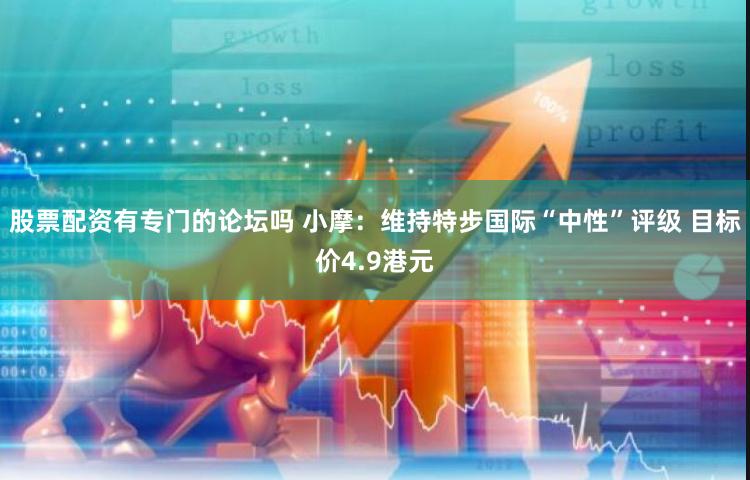 股票配资有专门的论坛吗 小摩：维持特步国际“中性”评级 目标