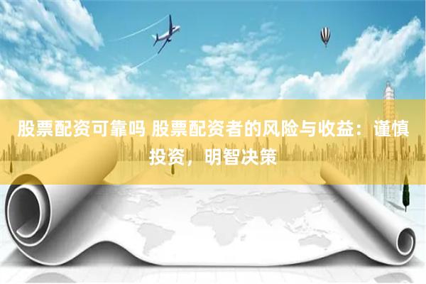 股票配资可靠吗 股票配资者的风险与收益：谨慎投资，明智决策