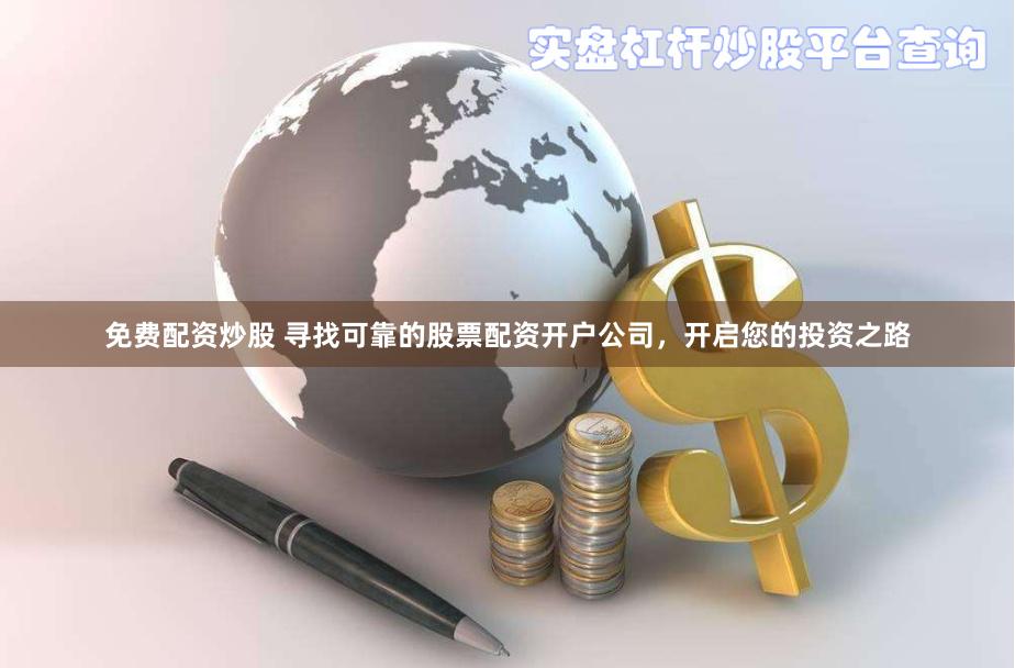 免费配资炒股 寻找可靠的股票配资开户公司，开启您的投资之路