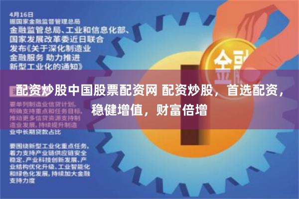 配资炒股中国股票配资网 配资炒股，首选配资，稳健增值，财富倍
