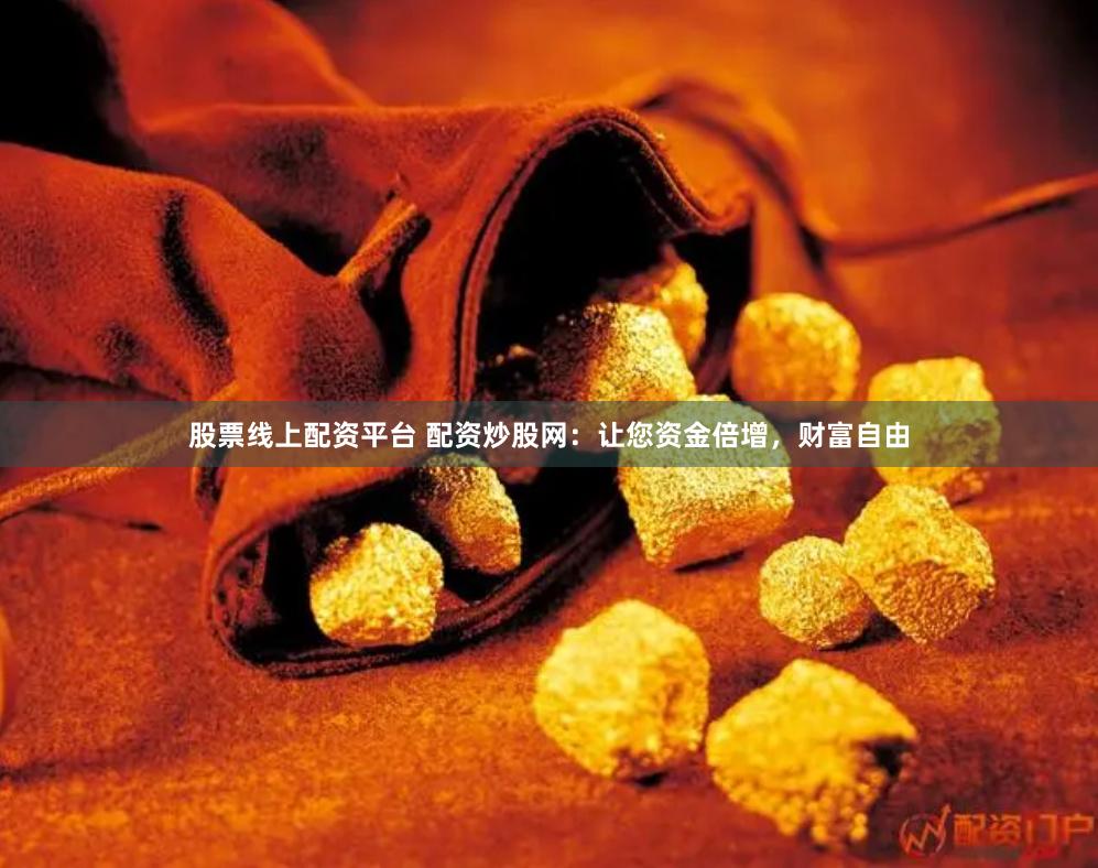 股票线上配资平台 配资炒股网：让您资金倍增，财富自由