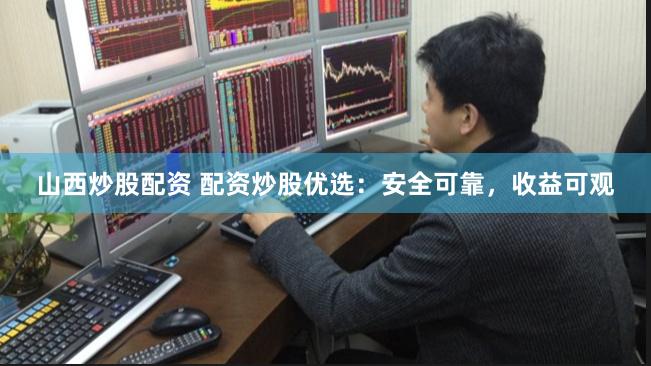 山西炒股配资 配资炒股优选：安全可靠，收益可观