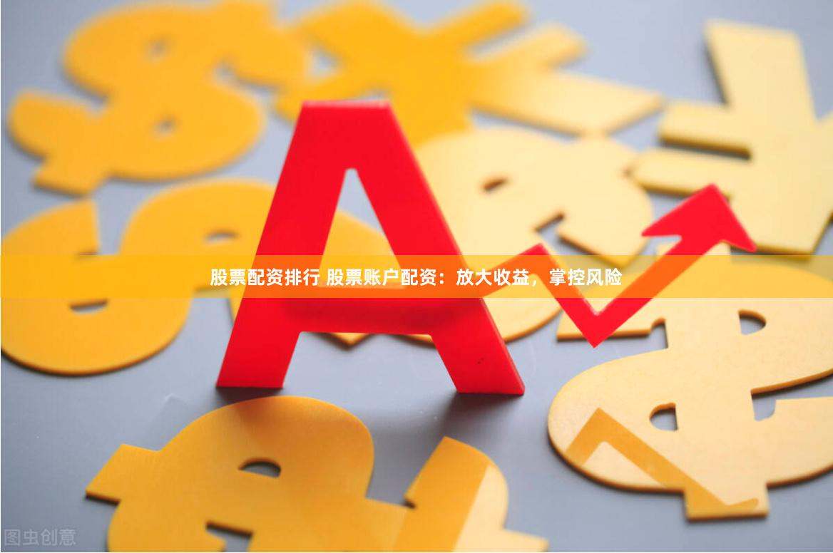 股票配资排行 股票账户配资：放大收益，掌控风险