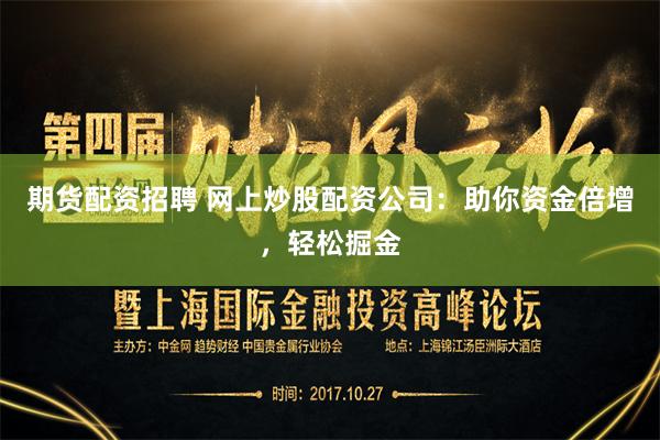 期货配资招聘 网上炒股配资公司：助你资金倍增，轻松掘金