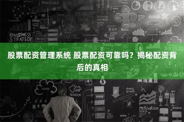 股票配资管理系统 股票配资可靠吗？揭秘配资背后的真相