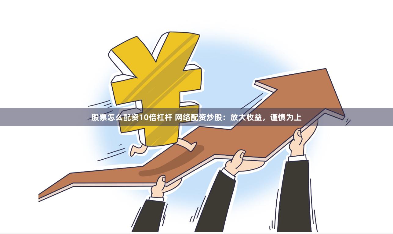 股票怎么配资10倍杠杆 网络配资炒股：放大收益，谨慎为上